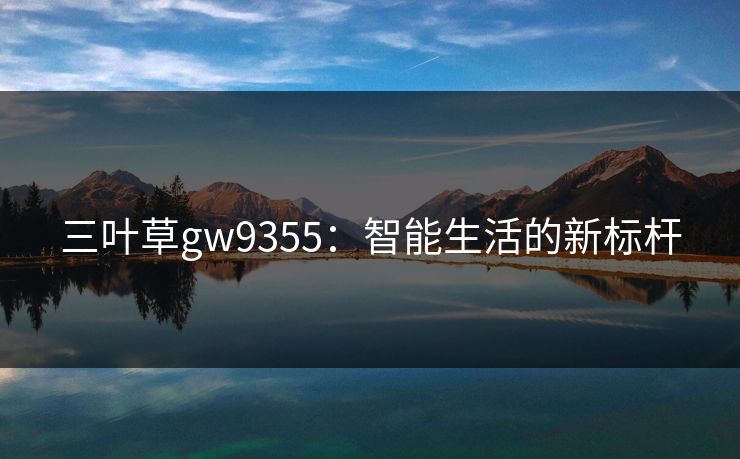 三叶草gw9355：智能生活的新标杆