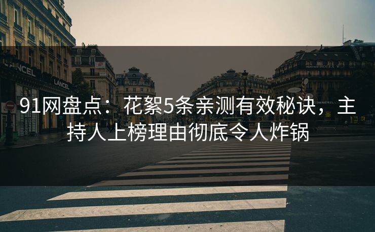 91网盘点：花絮5条亲测有效秘诀，主持人上榜理由彻底令人炸锅
