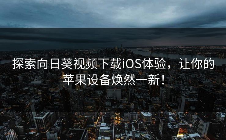 探索向日葵视频下载iOS体验,让你的苹果设备焕然一新! 探索向日葵视频下载iOS体验,让你的苹果设备焕然一新!