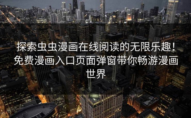 探索虫虫漫画在线阅读的无限乐趣!免费漫画入口页面弹窗带你畅游漫画世界 探索虫虫漫画在线阅读的无限乐趣!免费漫画入口页面弹窗带你畅游漫画世界