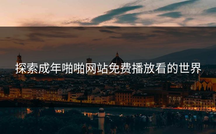 探索成年啪啪网站免费播放看的世界