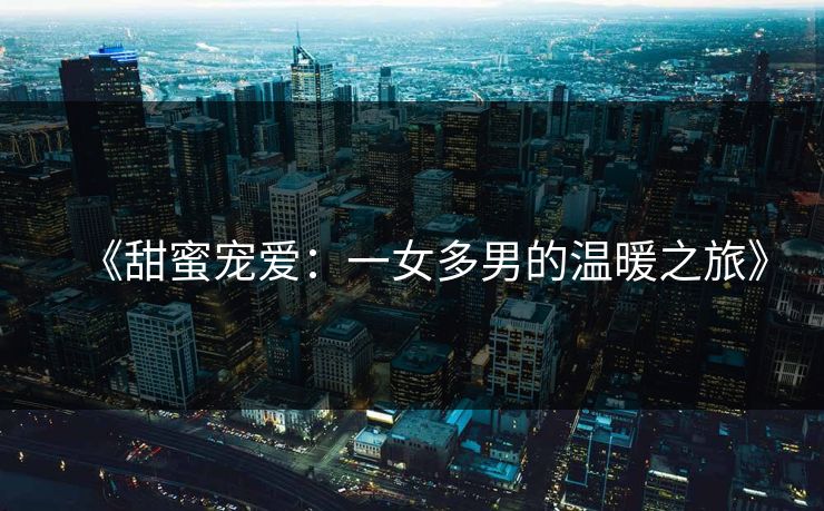 《甜蜜宠爱：一女多男的温暖之旅》