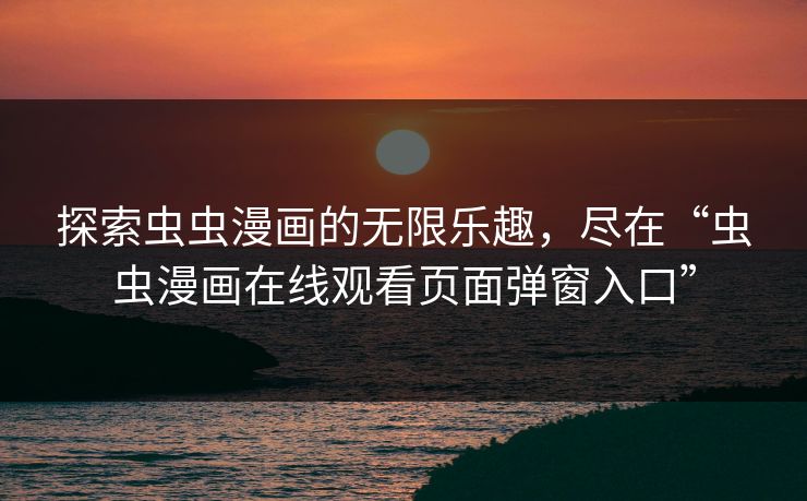 探索虫虫漫画的无限乐趣，尽在“虫虫漫画在线观看页面弹窗入口”