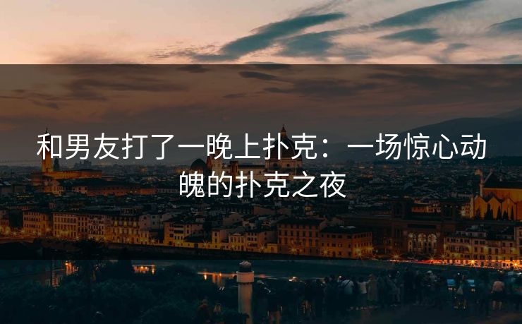 和男友打了一晚上扑克：一场惊心动魄的扑克之夜