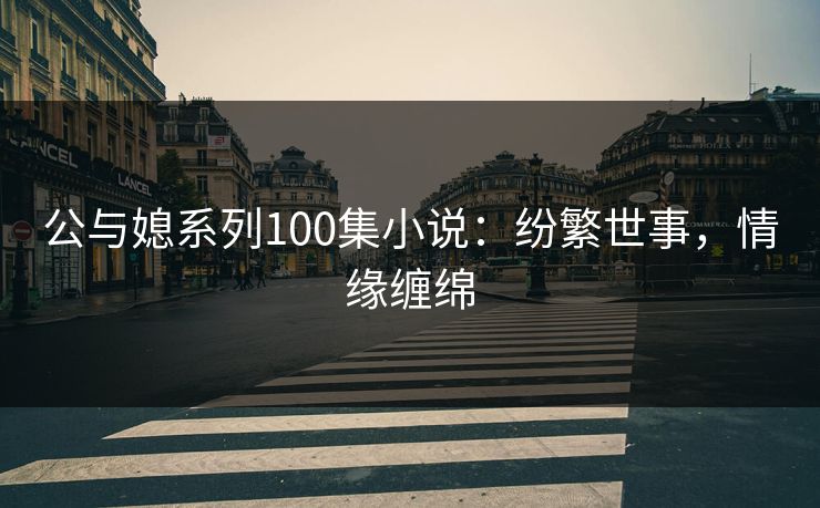公与媳系列100集小说:纷繁世事,情缘缠绵 公与媳系列100集小说:纷繁世事,情缘缠绵