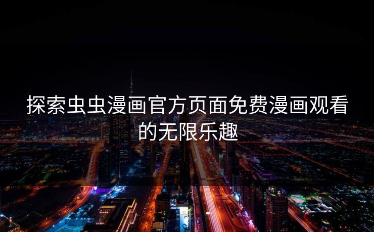 探索虫虫漫画官方页面免费漫画观看的无限乐趣 探索虫虫漫画官方页面免费漫画观看的无限乐趣