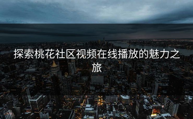 探索桃花社区视频在线播放的魅力之旅