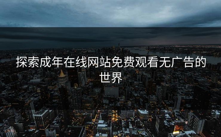 探索成年在线网站免费观看无广告的世界