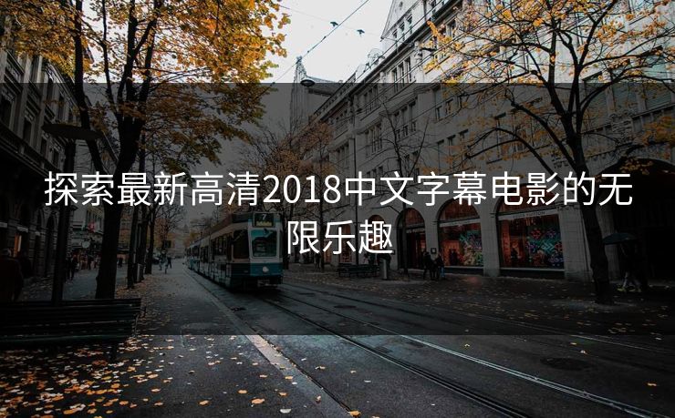 探索最新高清2018中文字幕电影的无限乐趣