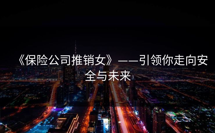 《保险公司推销女》——引领你走向安全与未来