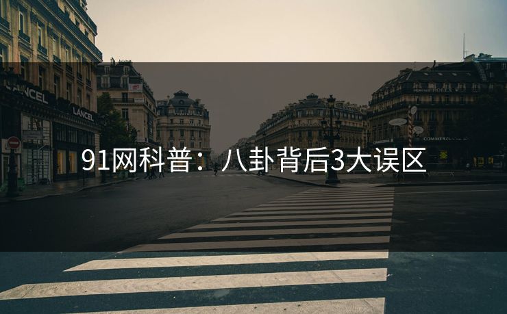 91网科普：八卦背后3大误区