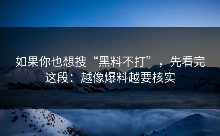 如果你也想搜“黑料不打”,先看完这段:越像爆料越要核实 如果你也想搜“黑料不打”,先看完这段:越像爆料越要核实